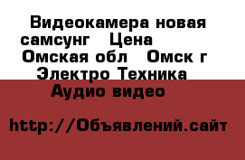 Видеокамера новая самсунг › Цена ­ 2 000 - Омская обл., Омск г. Электро-Техника » Аудио-видео   